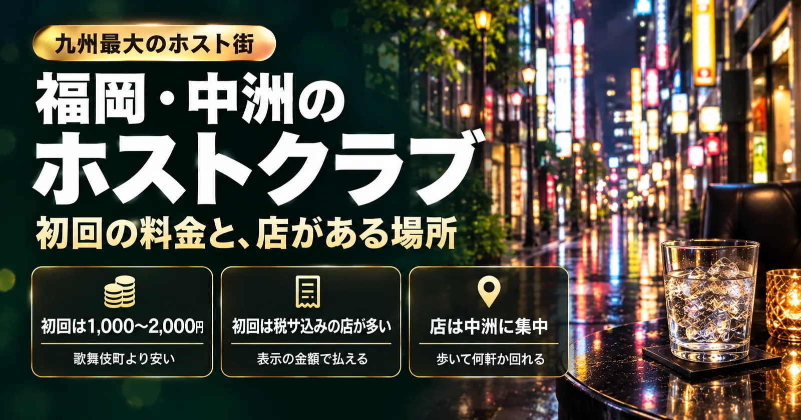 九州最大のホスト街、福岡・中洲のホストクラブ。初回の料金と、店がある場所。初回は1,000〜2,000円で歌舞伎町より安い。初回は税・サービス料込みの店が多く、表示の金額で払える。店は中洲に集中していて、歩いて何軒か回れる