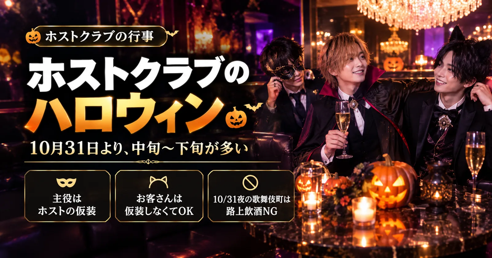 ホストクラブのハロウィン|10月31日より、中旬〜下旬が多い。主役はホストの仮装。お客さんは仮装しなくてOK。10月31日の夜の歌舞伎町は路上飲酒NG